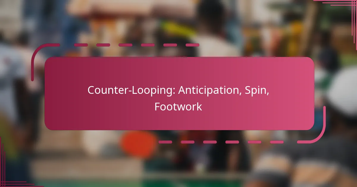 Counter-Looping: Anticipation, Spin, Footwork