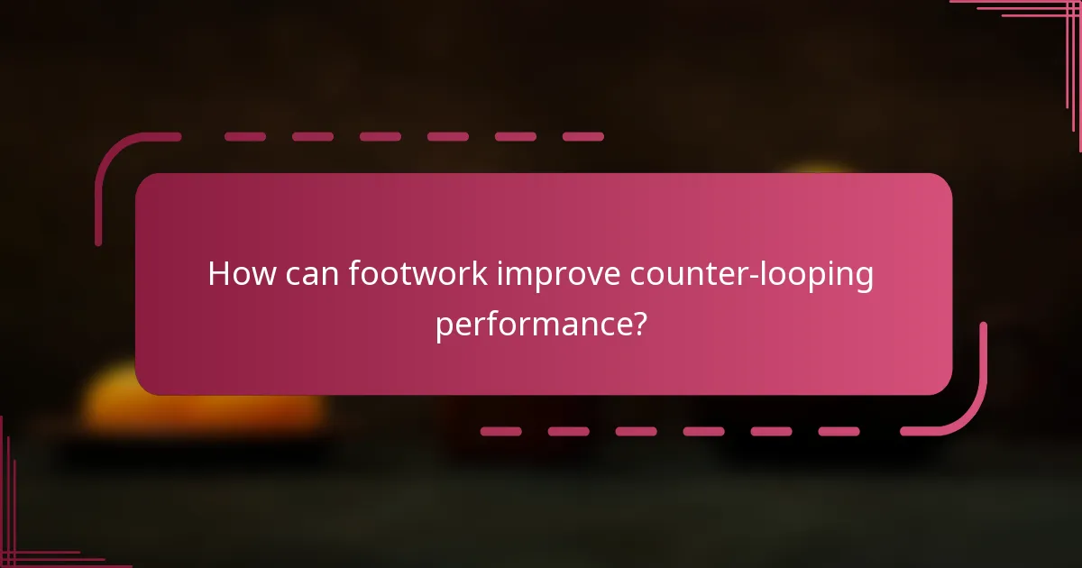 How can footwork improve counter-looping performance?