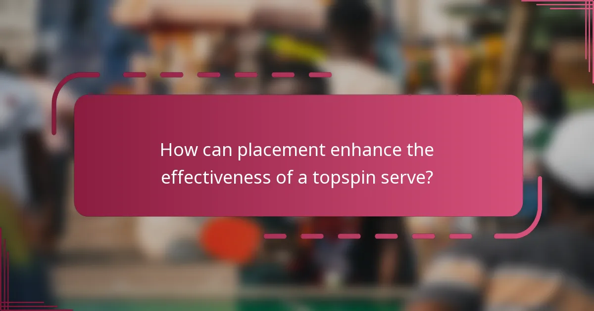 How can placement enhance the effectiveness of a topspin serve?