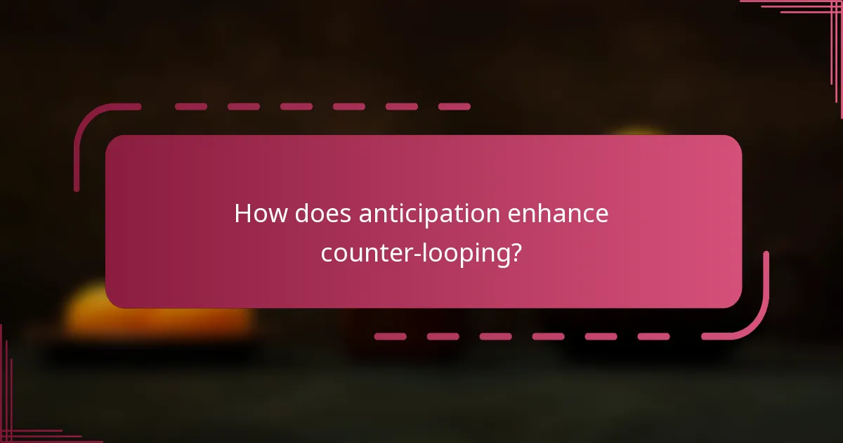 How does anticipation enhance counter-looping?