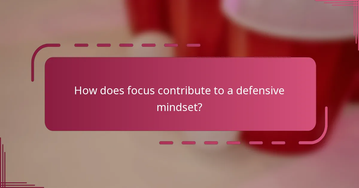 How does focus contribute to a defensive mindset?