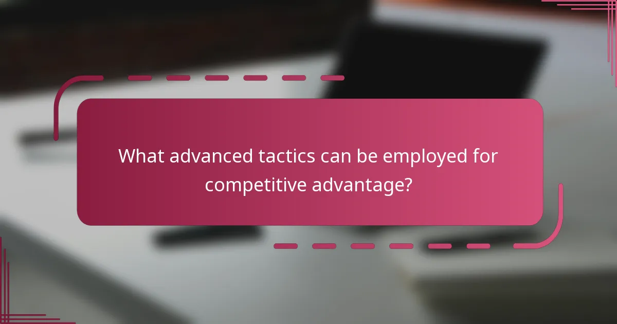 What advanced tactics can be employed for competitive advantage?