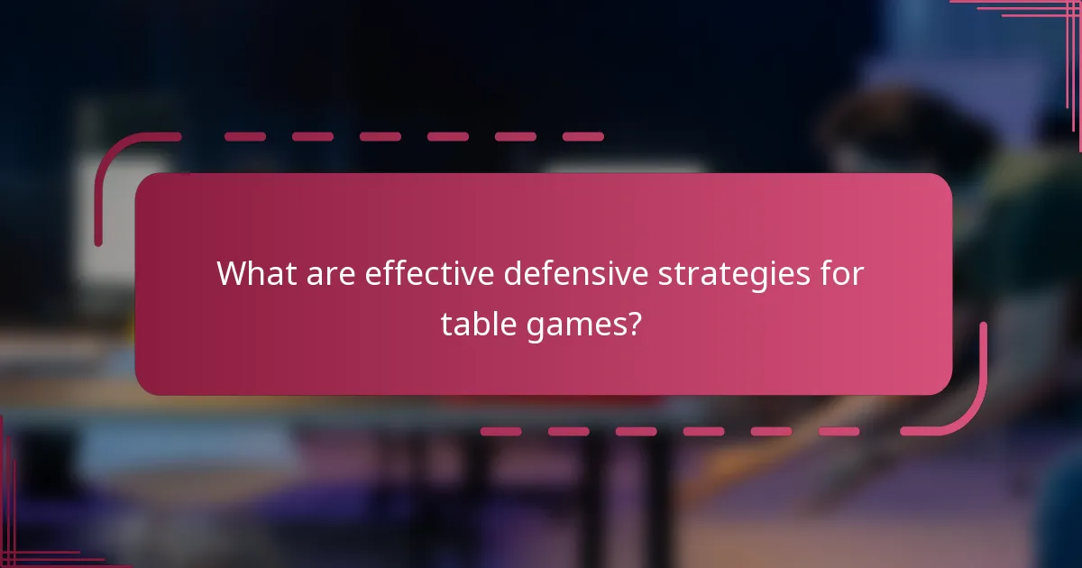 What are effective defensive strategies for table games?