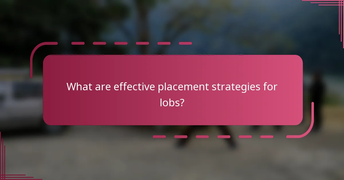 What are effective placement strategies for lobs?