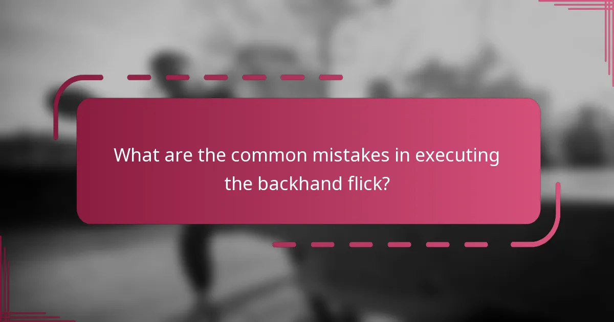 What are the common mistakes in executing the backhand flick?