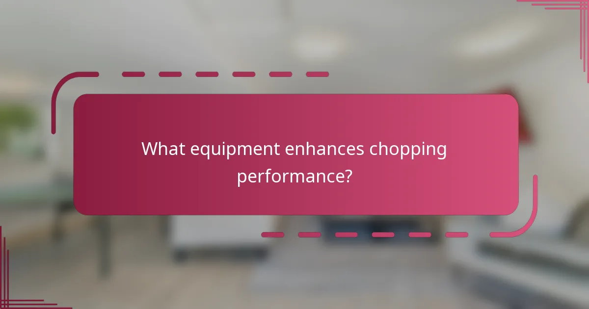 What equipment enhances chopping performance?