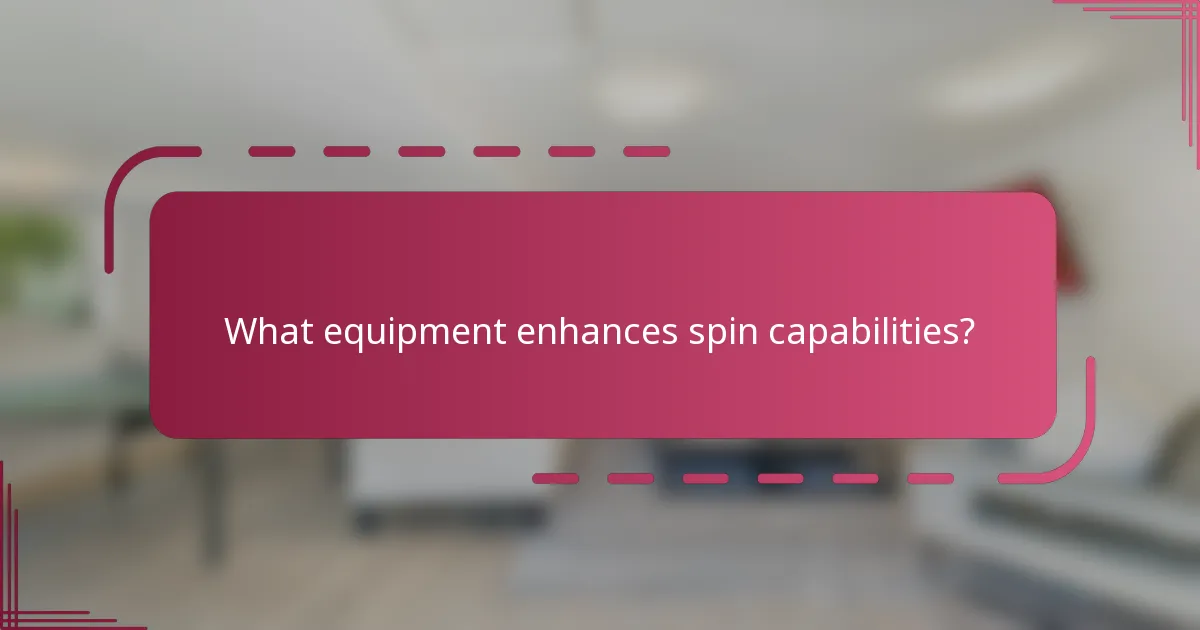 What equipment enhances spin capabilities?
