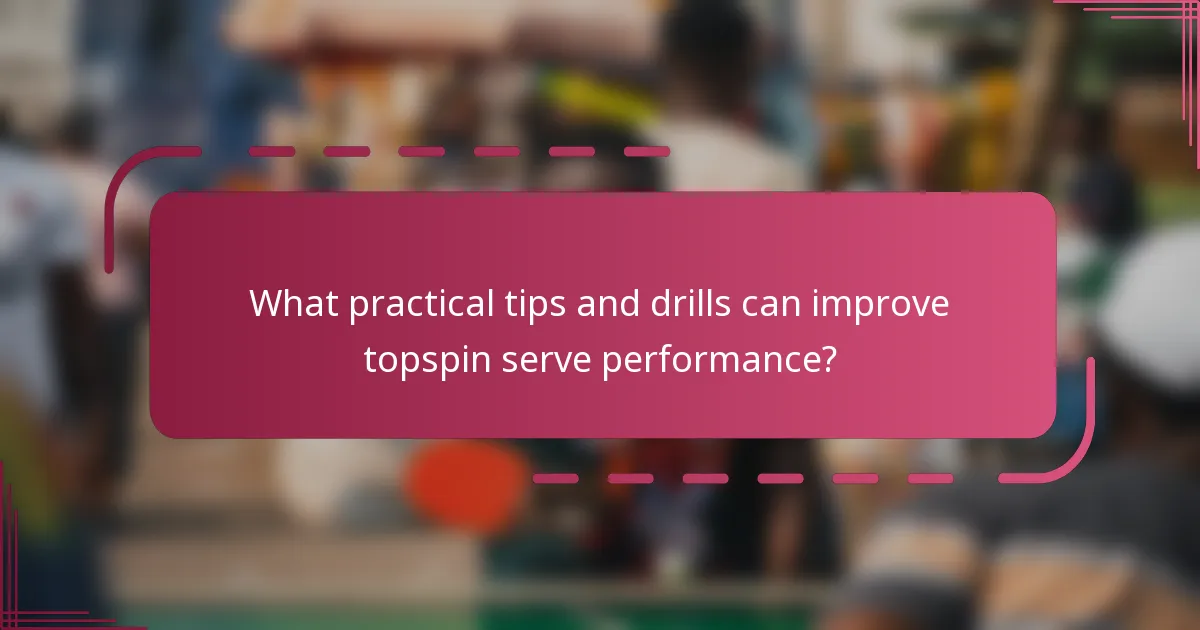 What practical tips and drills can improve topspin serve performance?