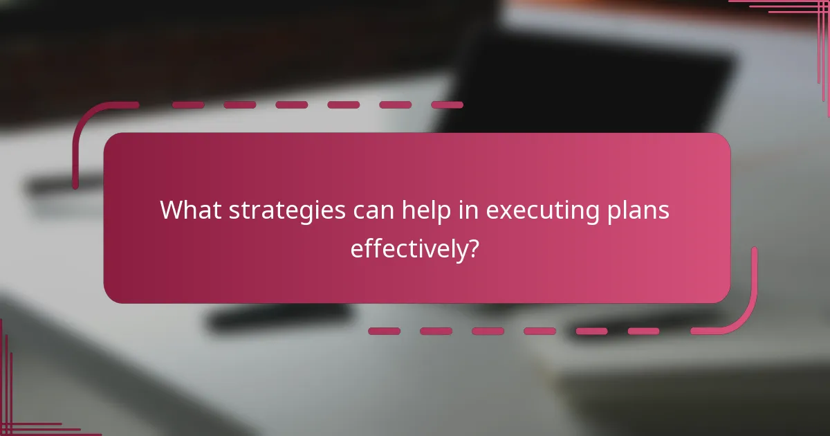 What strategies can help in executing plans effectively?