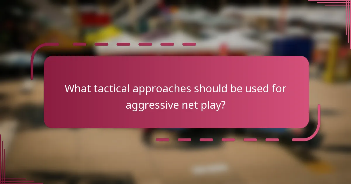 What tactical approaches should be used for aggressive net play?