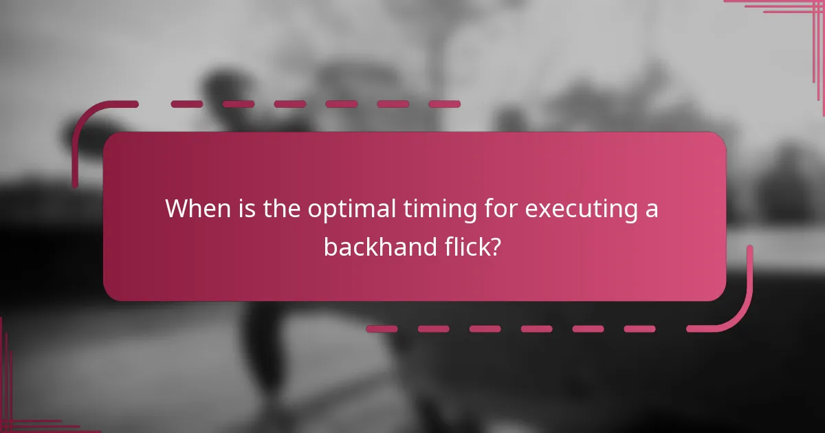 When is the optimal timing for executing a backhand flick?