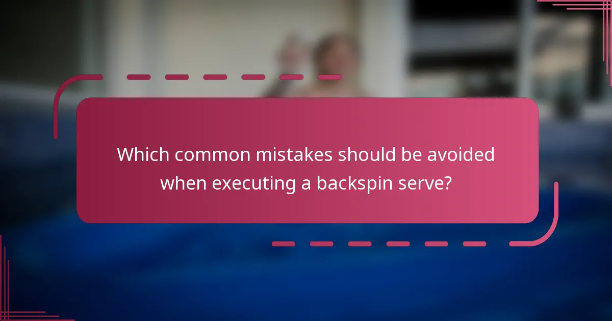 Which common mistakes should be avoided when executing a backspin serve?