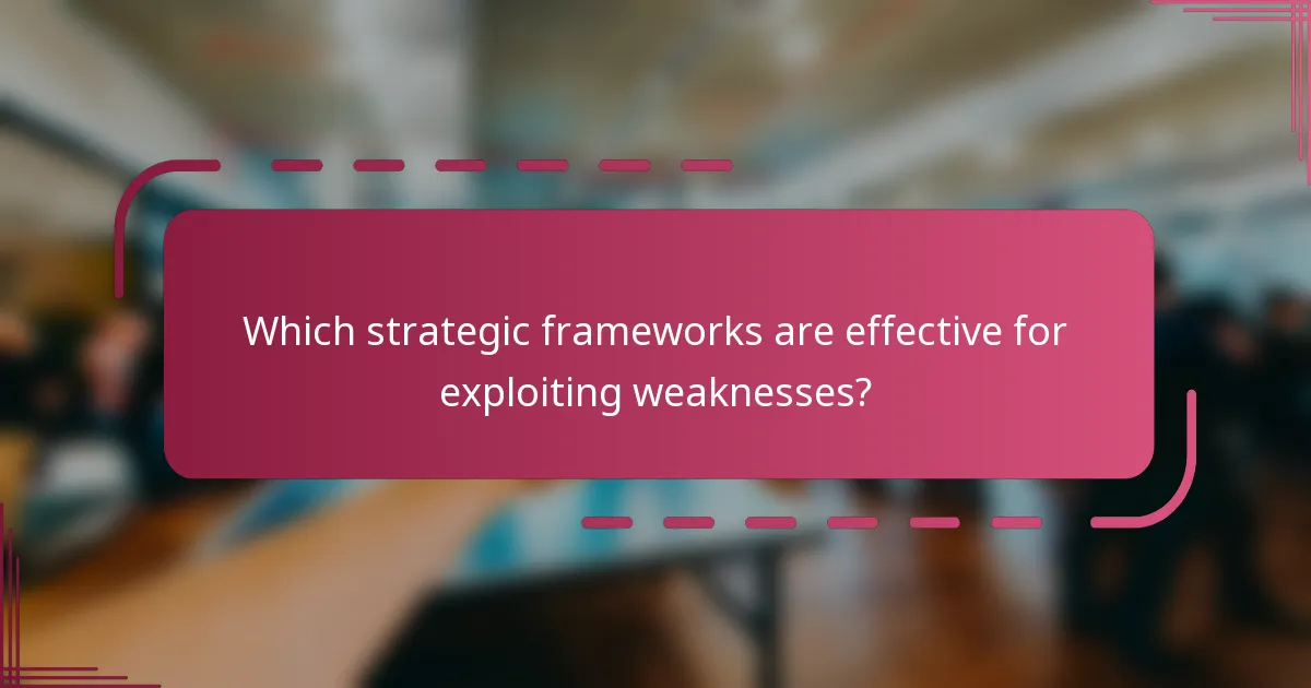 Which strategic frameworks are effective for exploiting weaknesses?