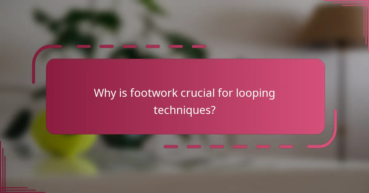 Why is footwork crucial for looping techniques?
